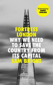 Fortress London: Why we need to save the country from its capital by Sam Bright (Hardback)