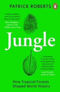 Jungle: How Tropical Forests Shaped World History - and Us by Patrick Roberts