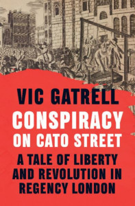 Conspiracy on Cato Street: A Tale of Liberty and Revolution in Regency London by Vic Gatrell (Hardback)