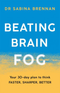 Beating Brain Fog: Your 30-Day Plan to Think Faster, Sharper, Better by Dr Sabina Brennan