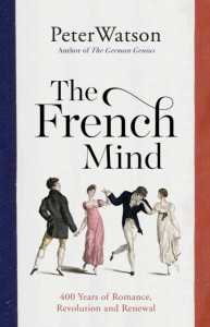 The French Mind: 400 Years of Romance, Revolution and Renewal by Peter Watson (Hardback)