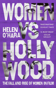 Women vs Hollywood: The Fall and Rise of Women in Film by Helen O'Hara
