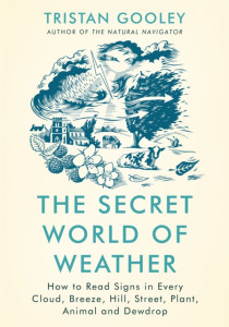 The Secret World of Weather: How to Read Signs in Every Cloud, Breeze, Hill, Street, Plant, Animal, and Dewdrop by Tristan Gooley (Hardback)