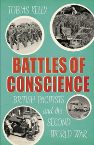 Battles of Conscience: British Pacifists and the Second World War by Tobias Kelly (Hardback)