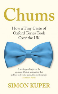 Chums: How a Tiny Caste of Oxford Tories took over Britain by Simon Kuper (Hardback)