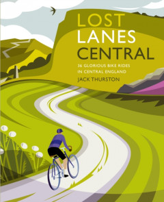 Lost Lanes Central England: 36 Glorious bike rides in the Midlands, Peak District, Cotswolds, Lincolnshire and Shropshire Hills by Jack Thurston