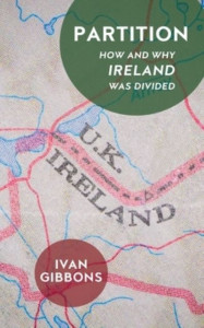 Partition: How and Why Ireland was Divided by Ivan Gibbons