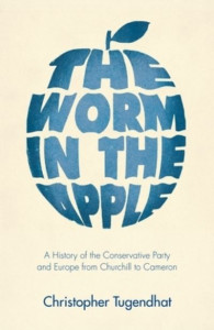 The Worm in the Apple: A History of the Conservative Party and Europe from Churchill to Cameron by Christopher Tugendhat (Hardback)