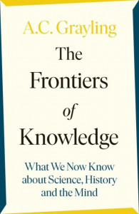 The Frontiers of Knowledge: What We Know About Science, History and The Mind by A. C. Grayling (Hardback)
