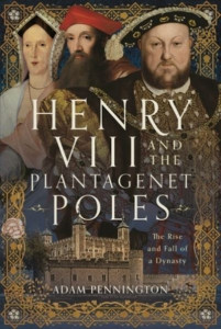 Henry VIII and the Plantagenet Poles by Adam Pennington (Hardback)