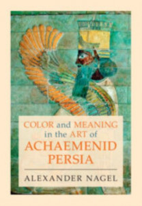 Color and Meaning in the Art of Achaemenid Persia by Alexander Nagel (Hardback)