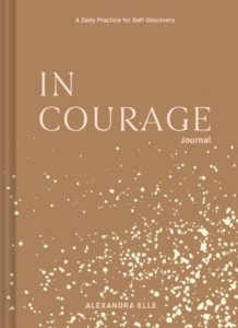 In Courage Journal: A Daily Practice for Self-Discovery by Alexandra Elle