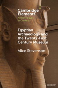 Egyptian Archaeology and the Twenty-First Century Museum by Alice Stevenson
