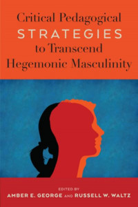 Critical Pedagogical Strategies to Transcend Hegemonic Masculinity (vol. 07) by Amber E. George
