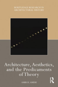 Architecture, Aesthetics, and the Predicaments of Theory by Amir H. Ameri