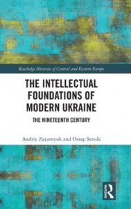 The Intellectual Foundations of Modern Ukraine by Andriy Zayarnyuk (Hardback)