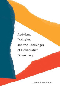 Activism, Inclusion, and the Challenges of Deliberative Democracy by Anna Drake
