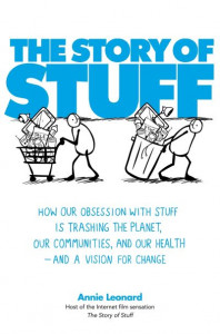 The Story of Stuff: How Our Obsession with Stuff is Trashing the Planet, Our Communities, and Our Health - and a Vision for Change by Annie Leonard