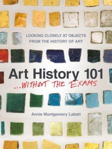 Art History 101: A Millennia of Art History Condensed into 20 Accessible Chapters by Annie Montgomery Labatt
