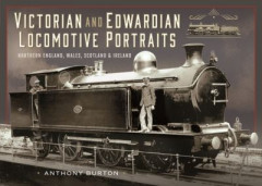 Victorian and Edwardian Locomotive Portraits, Northern England, Wales, Scotland and Ireland by Anthony Burton (Hardback)