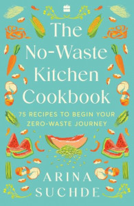 The No-Waste Kitchen Cookbook by Arina Suchde