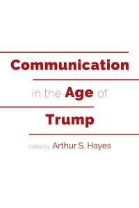 Communication in the Age of Trump by Arthur S. Hayes