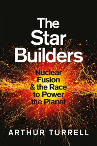 The Star Builders: Nuclear Fusion and the Race to Power the Planet by Arthur Turrell (Hardback)