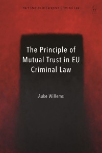 The Principle of Mutual Trust in EU Criminal Law (Book 13) by Auke Willems