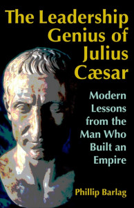 The Leadership Genius of Julius Caesar by Phillip Barlag