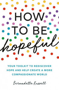 How to Be Hopeful: Your Toolkit to Rediscover Hope and Help Create a More Compassionate World by Bernadette Russell