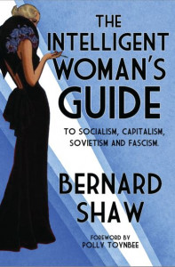 The Intelligent Woman's Guide to Socialism, Capitalism, Sovietism and Fascism by Bernard Shaw