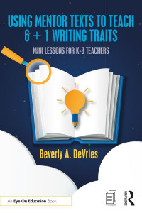 Using Mentor Texts to Teach 6 + 1 Writing Traits by Beverly A. DeVries