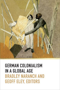 German Colonialism in a Global Age by Bradley Naranch