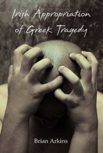 Irish Appropriation of Greek Tragedy by Brian Arkins