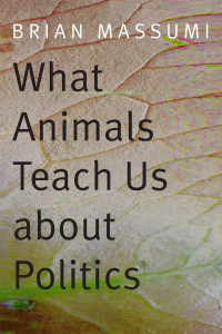 What Animals Teach Us About Politics by Brian Massumi