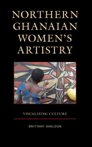 Northern Ghanaian Women's Artistry by Brittany Anne Sheldon (Hardback)