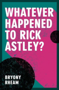 Whatever Happened to Rick Astley? by Bryony Rheam