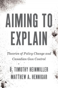 Aiming to Explain: Theories of Policy Change and Canadian Gun Control by B. Timothy Heinmiller