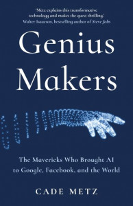 Genius Makers: The Mavericks Who Brought A.I. to Google, Facebook, and the World by Cade Metz (Hardback)