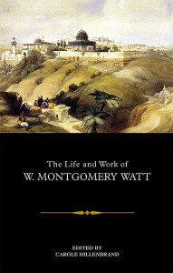 The Life and Work of W. Montgomery Watt by Carole Hillenbrand