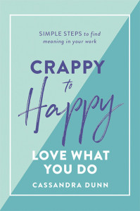Crappy to Happy: Love What You Do: Simple Steps to Find Meaning in Your Work by Cassandra Dunn (Hardback)