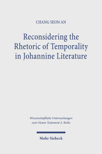 Reconsidering the Rhetoric of Temporality in Johannine Literature by Chang Seong An
