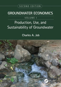 Groundwater Economics. Volume 1 Production, Use, and Sustainability of Groundwater by Charles A. Job