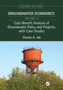 Groundwater Economics. Volume 2 Cost-Benefit Analysis of Groundwater Policy and Projects, With Case Studies by Charles A. Job