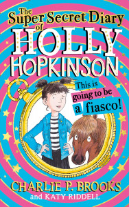The Super-Secret Diary of Holly Hopkinson: This Is Going To Be a Fiasco (Holly Hopkinson, Book 1) by Charlie P. Brooks & Illustrated by Katy Riddell - Signed Edition