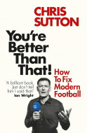 You're Better Than That!: How To Fix Modern Football by Chris Sutton - Signed Edition