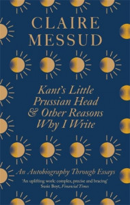 Kant's Little Prussian Head and Other Reasons Why I Write by Claire Messud