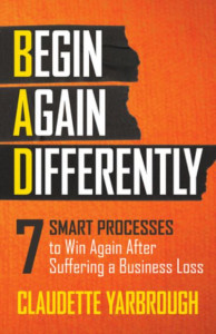 BAD (Begin Again Differently): 7 Smart Processes to Win Again After Suffering a Business Loss by Claudette Yarbrough