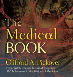 The Medical Book: From Witch Doctors to Robot Surgeons, 250 Milestones in the History of Medicine by Clifford A. Pickover (Hardback)