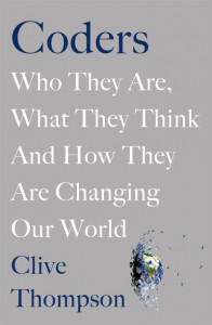 Coders: Who They Are, What They Think and How They Are Changing Our World by Clive Thompson (Hardback)